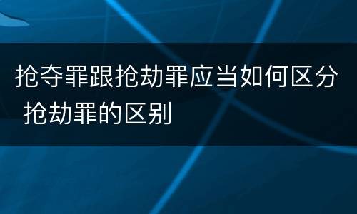 抢夺罪跟抢劫罪应当如何区分 抢劫罪的区别