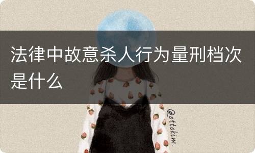 法律中故意杀人行为量刑档次是什么