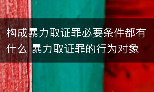 构成暴力取证罪必要条件都有什么 暴力取证罪的行为对象