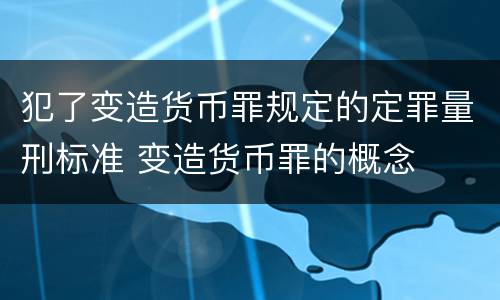 犯了变造货币罪规定的定罪量刑标准 变造货币罪的概念