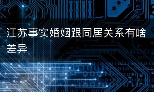 江苏事实婚姻跟同居关系有啥差异