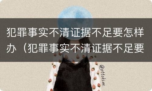 犯罪事实不清证据不足要怎样办（犯罪事实不清证据不足要怎样办呢）