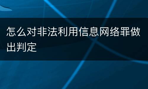 怎么对非法利用信息网络罪做出判定