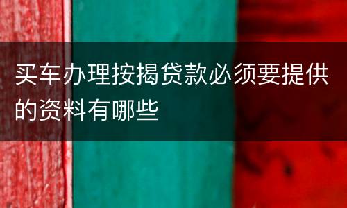 买车办理按揭贷款必须要提供的资料有哪些