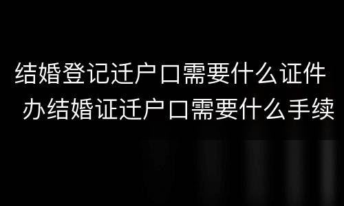 结婚登记迁户口需要什么证件 办结婚证迁户口需要什么手续