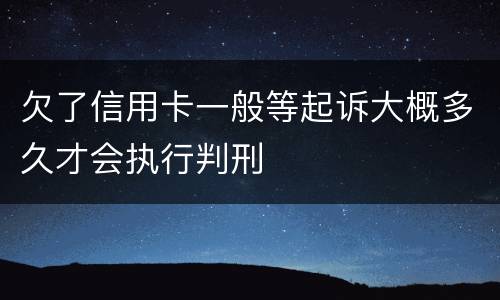 欠了信用卡一般等起诉大概多久才会执行判刑