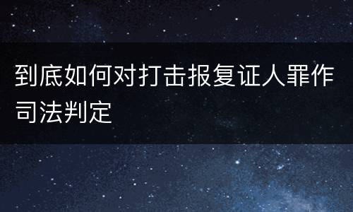 到底如何对打击报复证人罪作司法判定