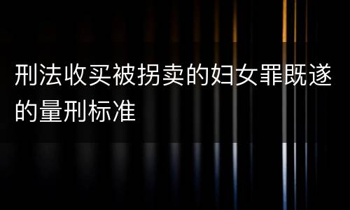 刑法收买被拐卖的妇女罪既遂的量刑标准