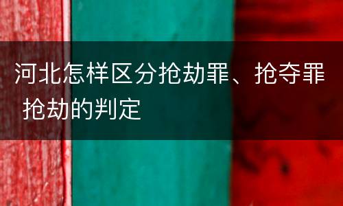 河北怎样区分抢劫罪、抢夺罪 抢劫的判定