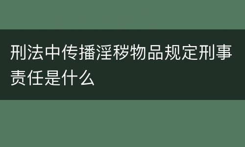刑法中传播淫秽物品规定刑事责任是什么