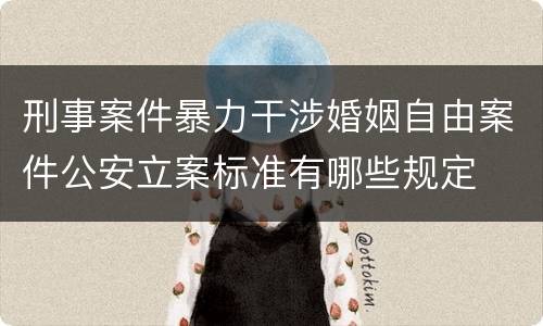 刑事案件暴力干涉婚姻自由案件公安立案标准有哪些规定