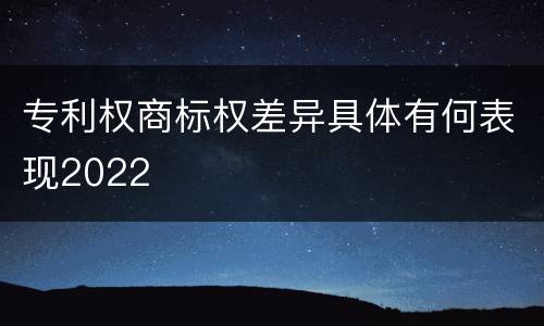 专利权商标权差异具体有何表现2022