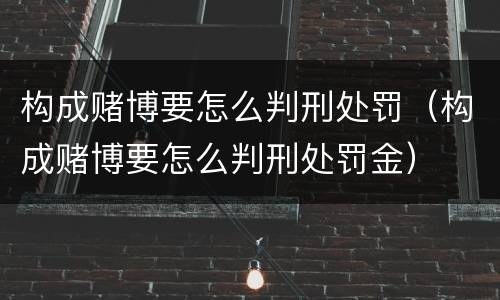 构成赌博要怎么判刑处罚（构成赌博要怎么判刑处罚金）