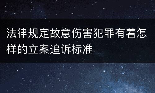 法律规定故意伤害犯罪有着怎样的立案追诉标准
