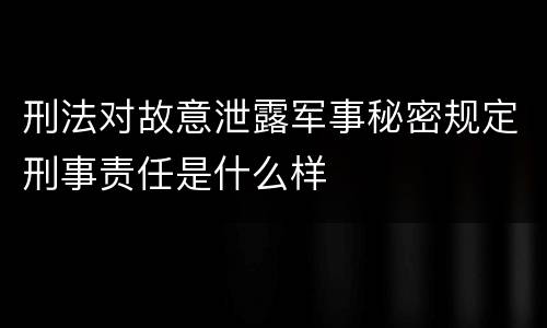 刑法对故意泄露军事秘密规定刑事责任是什么样