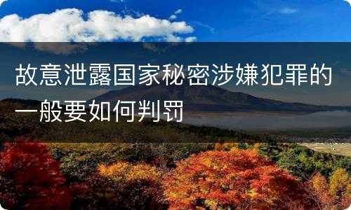 故意泄露国家秘密涉嫌犯罪的一般要如何判罚