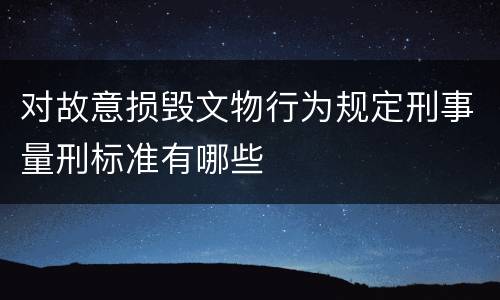 对故意损毁文物行为规定刑事量刑标准有哪些