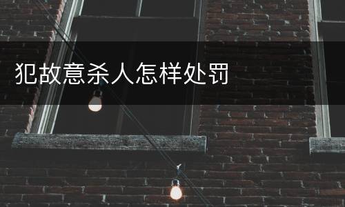 犯故意杀人怎样处罚