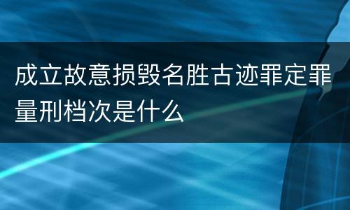 成立故意损毁名胜古迹罪定罪量刑档次是什么