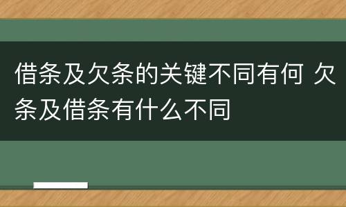 借条及欠条的关键不同有何 欠条及借条有什么不同