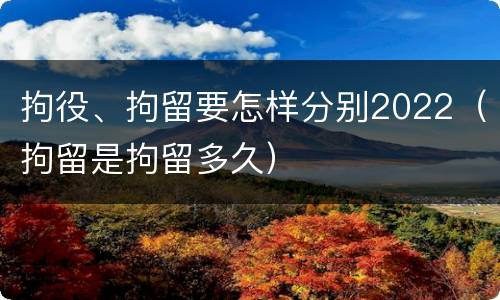 拘役、拘留要怎样分别2022（拘留是拘留多久）