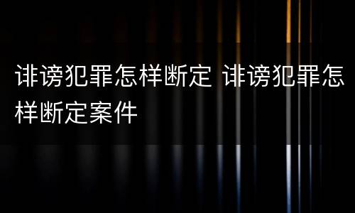 诽谤犯罪怎样断定 诽谤犯罪怎样断定案件
