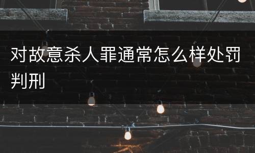 对故意杀人罪通常怎么样处罚判刑