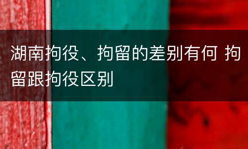 湖南拘役、拘留的差别有何 拘留跟拘役区别