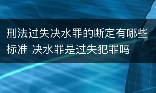 刑法过失决水罪的断定有哪些标准 决水罪是过失犯罪吗