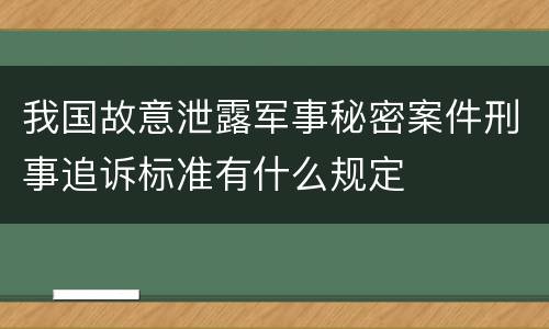 我国故意泄露军事秘密案件刑事追诉标准有什么规定