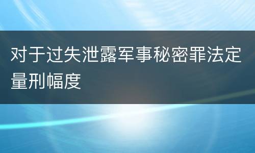 对于过失泄露军事秘密罪法定量刑幅度