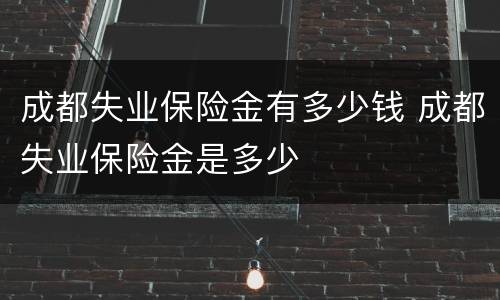 成都失业保险金有多少钱 成都失业保险金是多少