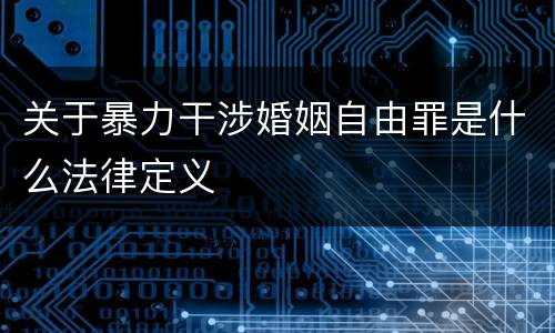 关于暴力干涉婚姻自由罪是什么法律定义