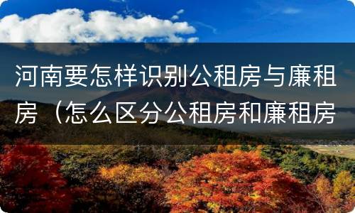 河南要怎样识别公租房与廉租房（怎么区分公租房和廉租房）