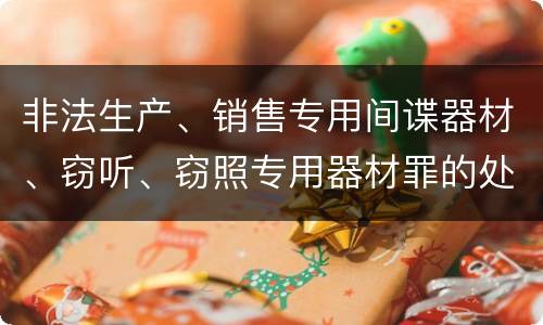 非法生产、销售专用间谍器材、窃听、窃照专用器材罪的处罚标准是什么