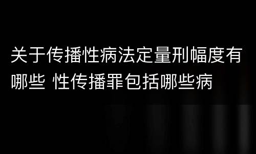 关于传播性病法定量刑幅度有哪些 性传播罪包括哪些病
