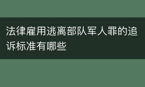 法律雇用逃离部队军人罪的追诉标准有哪些