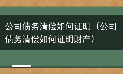公司债务清偿如何证明（公司债务清偿如何证明财产）