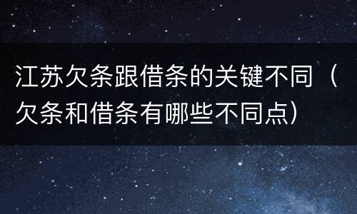 江苏欠条跟借条的关键不同（欠条和借条有哪些不同点）