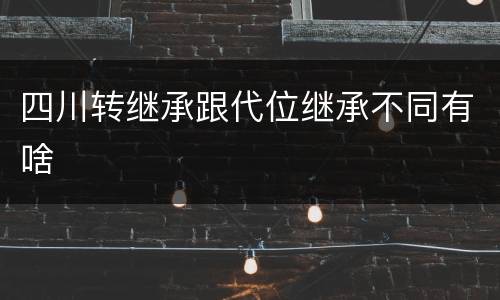 四川转继承跟代位继承不同有啥