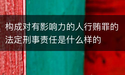 构成对有影响力的人行贿罪的法定刑事责任是什么样的