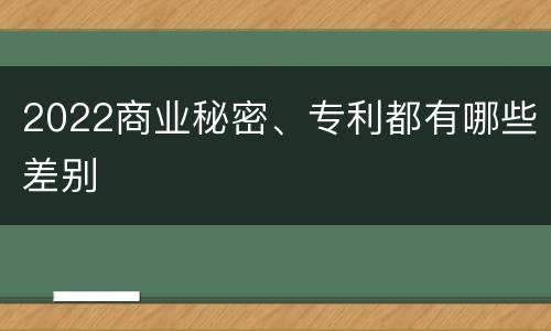 2022商业秘密、专利都有哪些差别