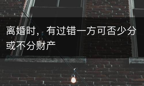 离婚时，有过错一方可否少分或不分财产
