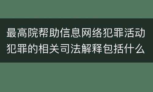 最高院帮助信息网络犯罪活动犯罪的相关司法解释包括什么内容