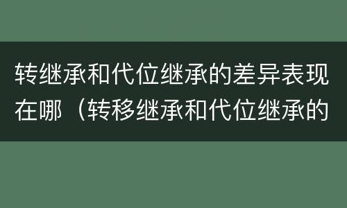 转继承和代位继承的差异表现在哪（转移继承和代位继承的区别）