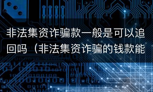 非法集资诈骗款一般是可以追回吗（非法集资诈骗的钱款能追回吗）