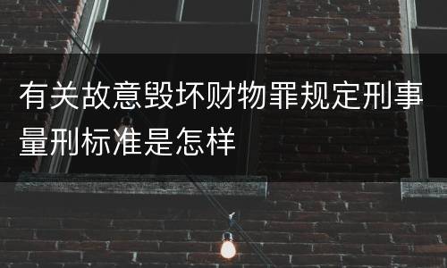有关故意毁坏财物罪规定刑事量刑标准是怎样