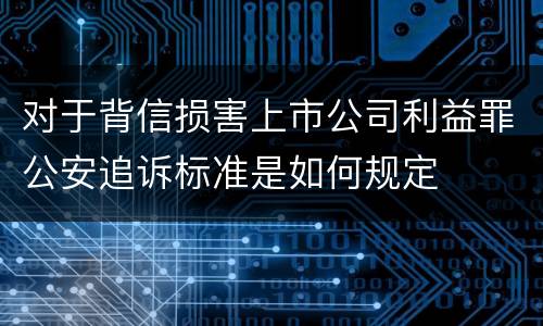 对于背信损害上市公司利益罪公安追诉标准是如何规定
