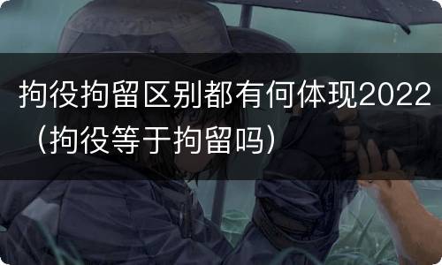 拘役拘留区别都有何体现2022（拘役等于拘留吗）