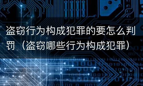 盗窃行为构成犯罪的要怎么判罚（盗窃哪些行为构成犯罪）